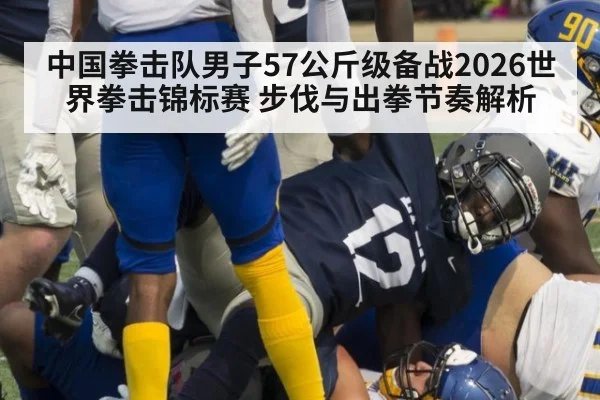 中国拳击队男子57公斤级备战2026世界拳击锦标赛 步伐与出拳节奏解析