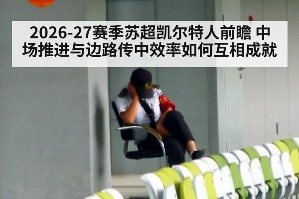 2026-27赛季苏超凯尔特人前瞻 中场推进与边路传中效率如何互相成就