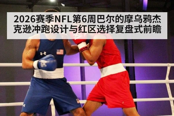 2026赛季NFL第6周巴尔的摩乌鸦杰克逊冲跑设计与红区选择复盘式前瞻